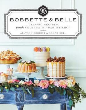 Bobbette & Belle: Classic Recipes from the Celebrated Pastry Shop by Allyson Bobbitt, Sarah Bell
