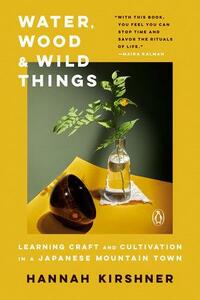 Water, Wood, and Wild Things: Learning Craft and Cultivation in a Japanese Mountain Town by Hannah Kirshner