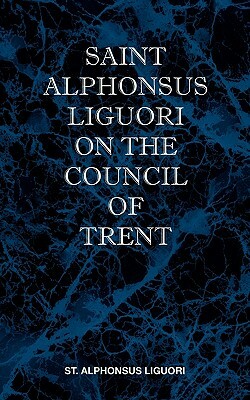 St Alphonsus Liguori on the Council of Trent by St Alphonsus M. Liguori