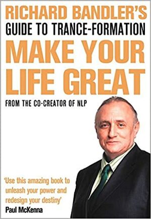 Richard Bandler's Guide To Trance-formation: Make Your Life Great by Paul McKenna, Richard Bandler