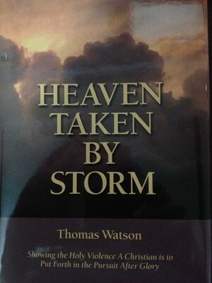 Heaven Taken by Storm: Showing the Holy Violence a Christian Is to Put Forth in the Pursuit After Glory by Joel R. Beeke, Thomas Watson