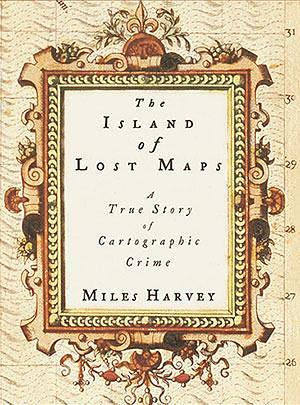 The Island of Lost Maps: a True Story of Cartographic Crime by Miles Harvey, Miles Harvey