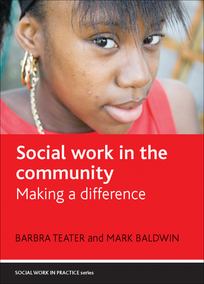 Social Work in the Community: Making a Difference by Mark Baldwin, Barbra Teater