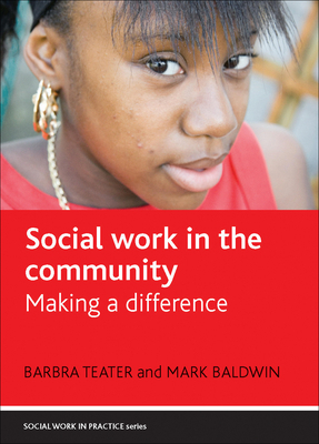 Social Work in the Community: Making a Difference by Barbra Teater, Mark Baldwin