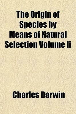 The Origin of Species by Means of Natural Selection Volume II by Charles Darwin