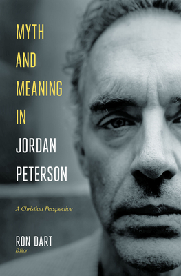 Myth and Meaning in Jordan Peterson: A Christian Perspective by Ron Dart