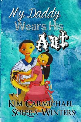 My Daddy Wears His Art by Kim Carmichael, Solera Winters