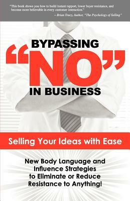 Bypassing No in Business: Selling Your Ideas with Ease: New Body Language and Influence Strategies to Eliminate or Reduce Resistance to Anything by Harlan Goerger, Vincent Harris