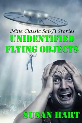 Unidentified Flying Objects: Nine Classic Sci-Fi Stories by Susan Hart