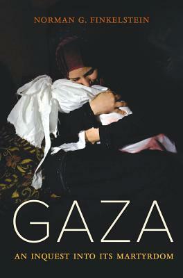 Gaza: An Inquest Into Its Martyrdom by Norman Finkelstein