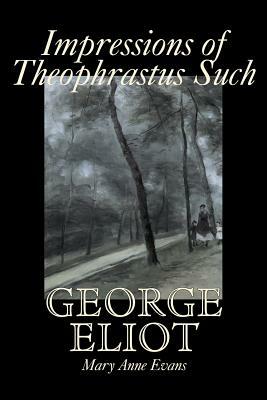 Impressions of Theophrastus Such by George Eliot, Fiction, Classics, Literary by Mary Anne Evans, George Eliot