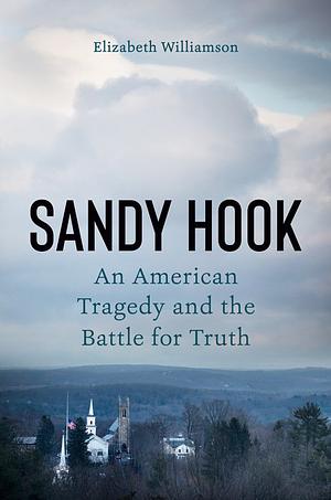 Sandy Hook: An American Tragedy and the Battle for Truth by Elizabeth Williamson