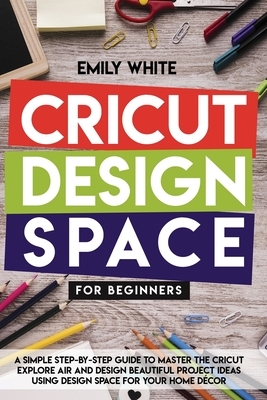 Cricut Design Space for Beginners by Emily White