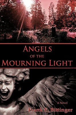 Angels of the Mourning Light by Frank E. Bittinger