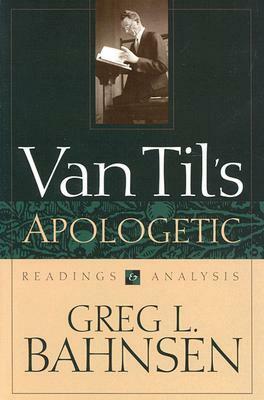 Van Til's Apologetic: Readings and Analysis by Greg L. Bahnsen