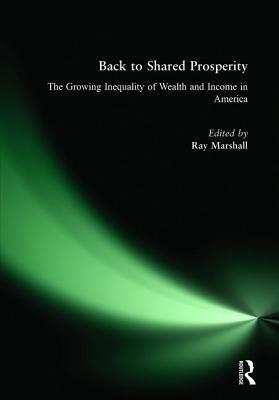 Back to Shared Prosperity: The Growing Inequality of Wealth and Income in America: The Growing Inequality of Wealth and Income in America by Ray Marshall