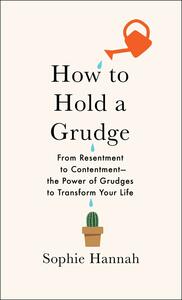 How to Hold a Grudge: From Resentment to Contentment—The Power of Grudges to Transform Your Life by Sophie Hannah