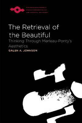 The Retrieval of the Beautiful: Thinking Through Merleau-Ponty's Aesthetics by Galen A. Johnson