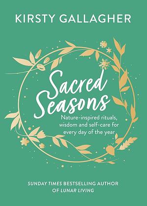 Sacred Seasons: Nature-inspired rituals, wisdom and self-care for every day of the year by Kirsty Gallagher