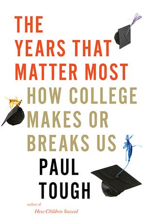 The Years That Matter Most: How College Makes or Breaks Us by Paul Tough