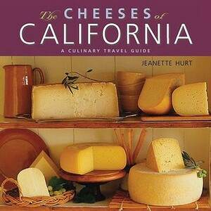 The Cheeses of California: A Culinary Travel Guide by Jeanette Hurt