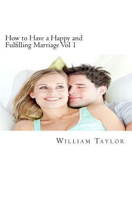 How to Have a Happy and Fulfilling Marriage Vol 1: A 31 Day Marriage Help Program by William Taylor