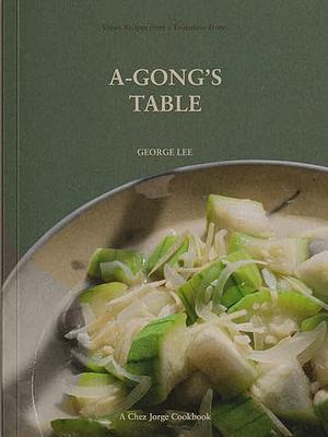 A-Gong's Table: Vegan Recipes from a Taiwanese Home (A Chez Jorge Cookbook) by George Lee