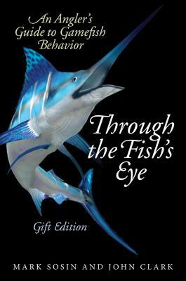 Through the Fish's Eye: An Angler's Guide to Gamefish Behavior, Gift Edition by Mark Sosin, John Clark