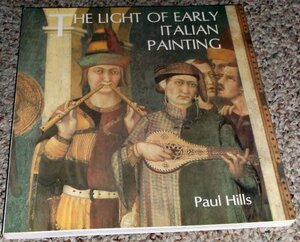 The Light of Early Italian Painting by Paul Hills