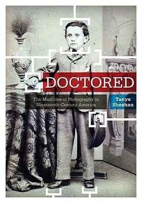 Doctored: The Medicine of Photography in Nineteenth-Century America by Tanya Sheehan