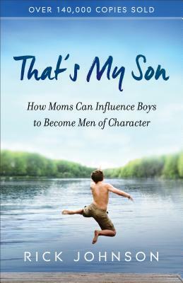 That's My Son: How Moms Can Influence Boys to Become Men of Character by Rick Johnson