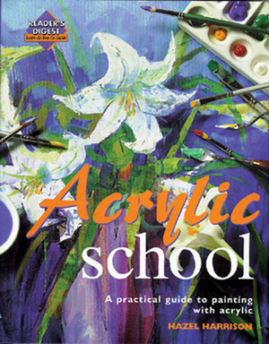 Acrylic School: A Practical Guide to Painting with Acrylic by Hazel Harrison