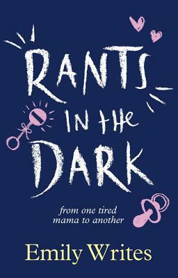Rants in the Dark: From One Tired Mama to Another by Emily Writes
