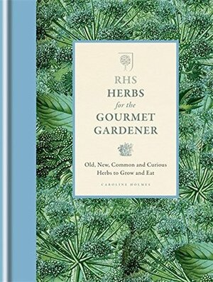 RHS Herbs for the Gourmet Gardener: Old, new, common and curious herbs to grow and eat (Rhs Gourmet Gardener) by Caroline Holmes, Royal Horticultural Society