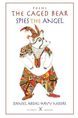 The Caged Bear Spies the Angel / Poems by Daniel Abdal-Hayy Moore