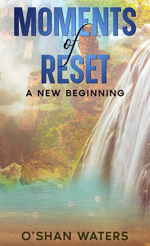 Moments Of Reset - A New Beginning by O'Shan Waters, O'Shan Waters