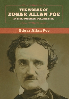 The Works of Edgar Allan Poe: In Five Volumes- Volumes Five by Edgar Allan Poe