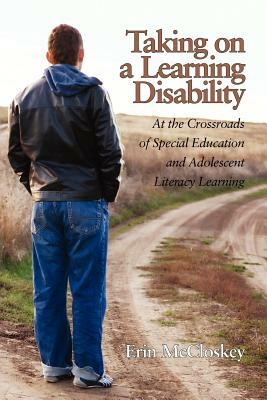 Taking on a Learning Disability: At the Crossroads of Special Education and Adolescent Literacy Learning by Erin McCloskey