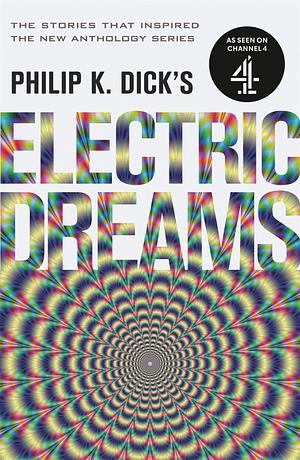 Philip K. Dick's Electric Dreams: The stories which inspired the hit Channel 4 series, Volume 1 by Philip K. Dick