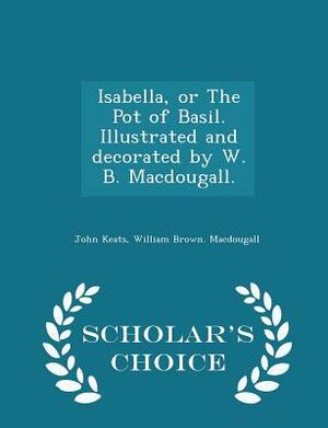 Isabella, or the Pot of Basil. Illustrated and Decorated by W. B. Macdougall. - Scholar's Choice Edition by William Brown Macdougall, John Keats