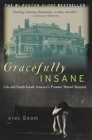 Gracefully Insane: The Rise and Fall of America's Premier Mental Hospital by Alex Beam