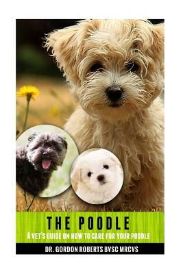 The Poodle: A vet's guide on how to care for your Poodle by Gordon Roberts Bvsc Mrcvs