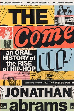The Come Up: An Oral History of the Rise of Hip-Hop by Jonathan Abrams