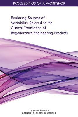 Exploring Sources of Variability Related to the Clinical Translation of Regenerative Engineering Products: Proceedings of a Workshop by National Academies of Sciences Engineeri, Board on Health Sciences Policy, Health and Medicine Division