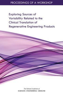 Exploring Sources of Variability Related to the Clinical Translation of Regenerative Engineering Products: Proceedings of a Workshop by Board on Health Sciences Policy, National Academies of Sciences Engineeri, Health and Medicine Division