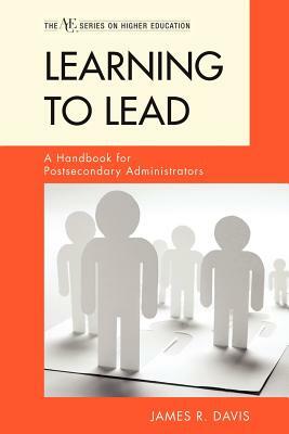 Learning to Lead: A Handbook for Postsecondary Administrators by James R. Davis