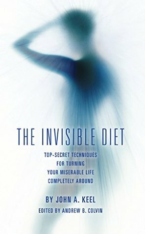 The Invisible Diet: Top-Secret Techniques For Turning Your Miserable Life Completely Around by Andrew Colvin, John A. Keel, Ogden Pearl