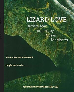 Lizard Love: Artists Scan Poems by Susan McMaster