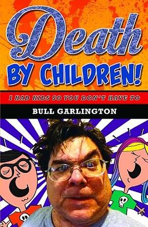 Death by Children: I Had Kids So You Don't Have to by Christopher Garlington, Christopher "Bull" Garlington