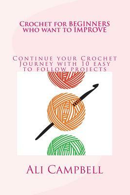 Crochet for Beginners who want to Improve: Continue to Learn to Crochet using UK Crochet Terminology by Ali Campbell